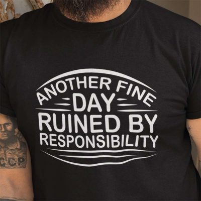 Another Fine Day Ruined by Responsibility T Shirt