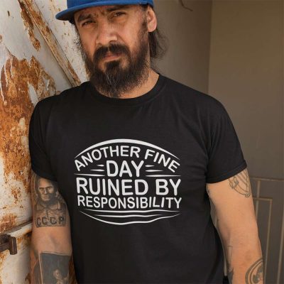 Another Fine Day Ruined by Responsibility T Shirt